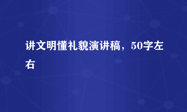 讲文明懂礼貌演讲稿，50字左右