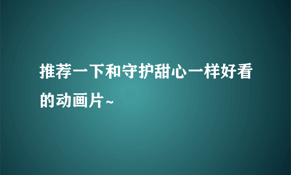 推荐一下和守护甜心一样好看的动画片~