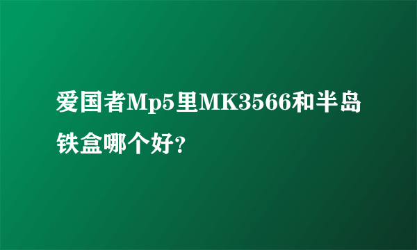 爱国者Mp5里MK3566和半岛铁盒哪个好？