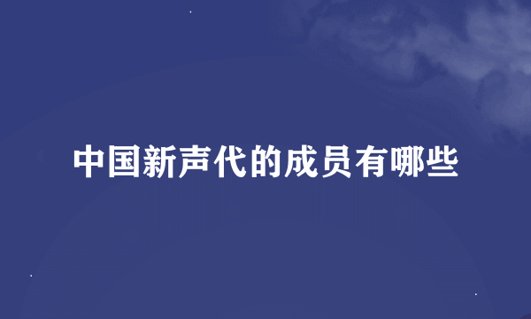 中国新声代的成员有哪些