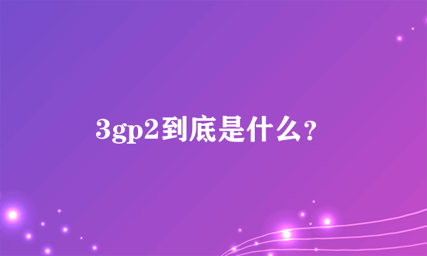 3gp2到底是什么？