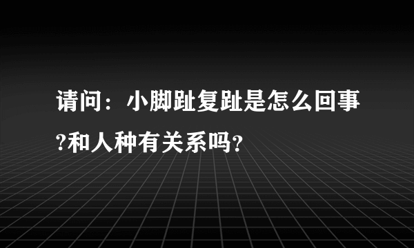 请问：小脚趾复趾是怎么回事?和人种有关系吗？