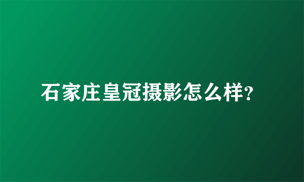 石家庄皇冠摄影怎么样？