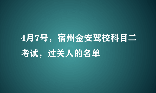 4月7号，宿州金安驾校科目二考试，过关人的名单