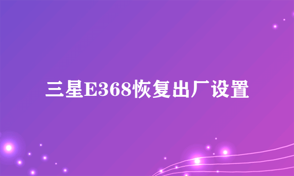 三星E368恢复出厂设置