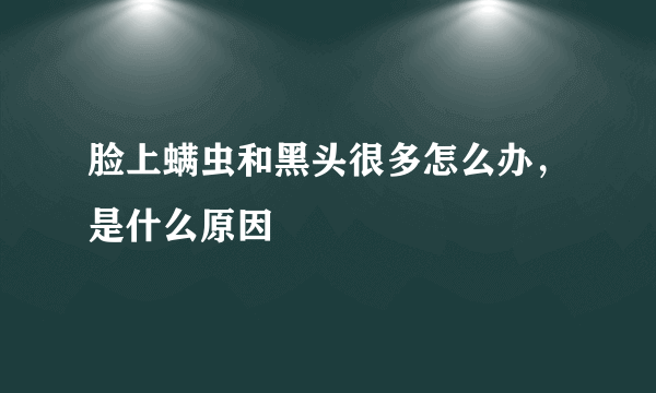 脸上螨虫和黑头很多怎么办，是什么原因