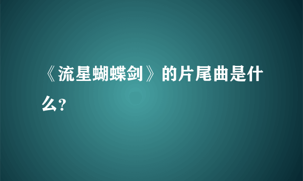 《流星蝴蝶剑》的片尾曲是什么？