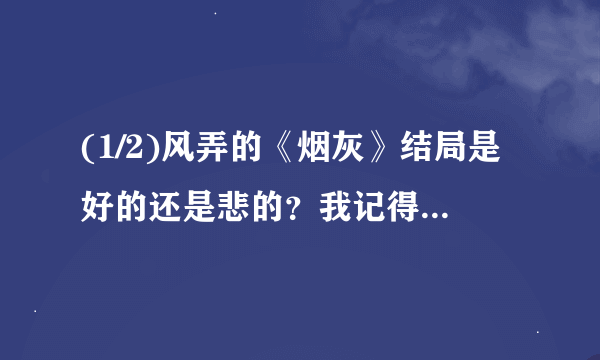 (1/2)风弄的《烟灰》结局是好的还是悲的？我记得我看到最后的时候，非欢说“如果我是烟灰缸，那么，你...