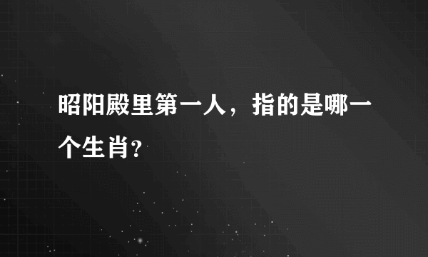 昭阳殿里第一人，指的是哪一个生肖？