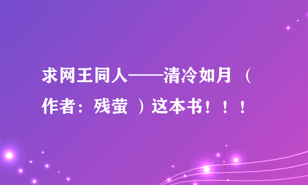 求网王同人——清冷如月 （作者：残萤 ）这本书！！！