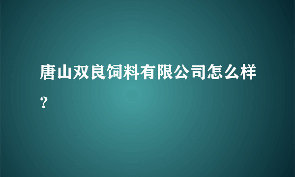 唐山双良饲料有限公司怎么样？