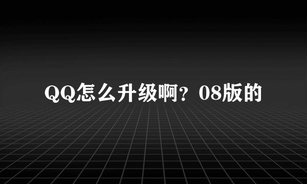 QQ怎么升级啊？08版的