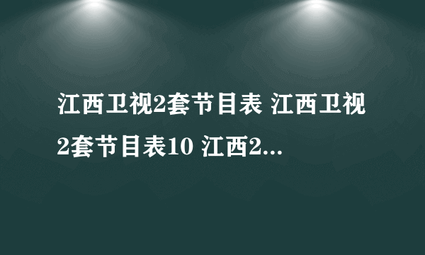 江西卫视2套节目表 江西卫视2套节目表10 江西2套晚上的电视剧叫什么名字