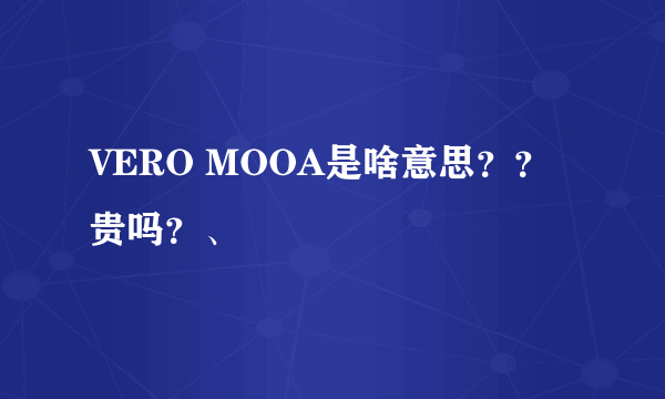 VERO MOOA是啥意思？？贵吗？、