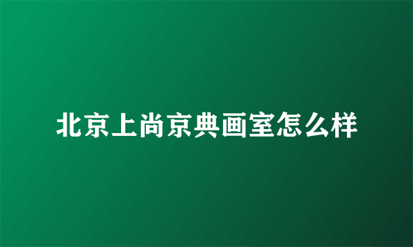 北京上尚京典画室怎么样