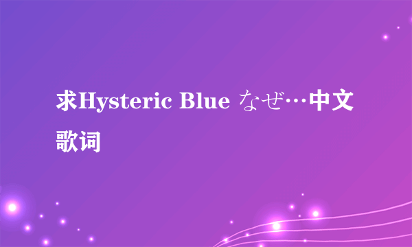 求Hysteric Blue なぜ…中文歌词