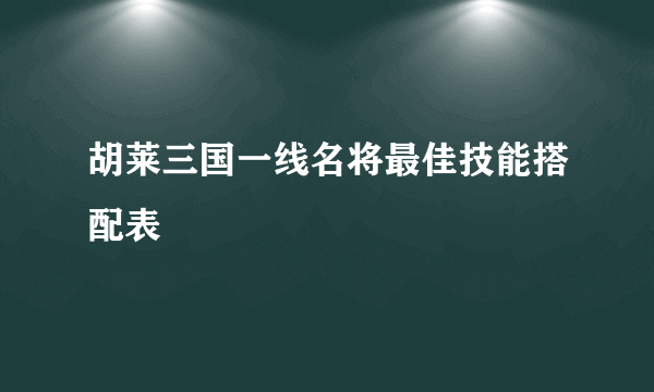 胡莱三国一线名将最佳技能搭配表