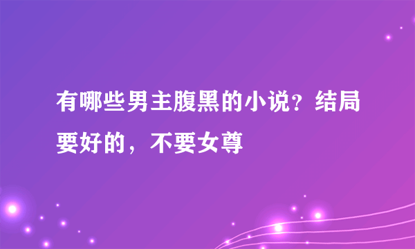 有哪些男主腹黑的小说？结局要好的，不要女尊