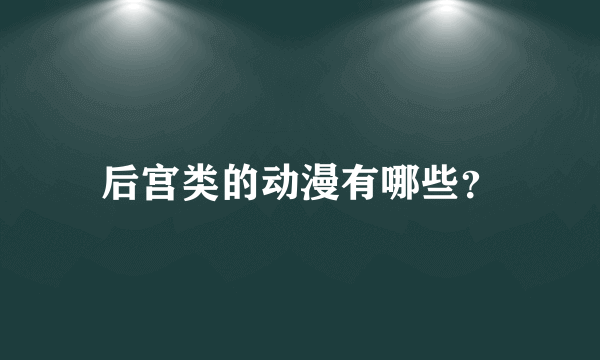 后宫类的动漫有哪些？