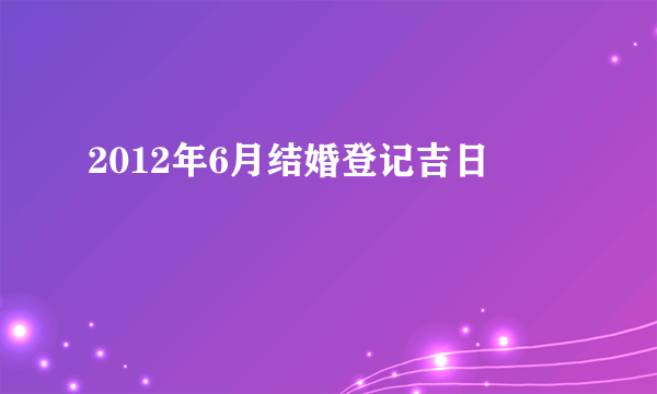 2012年6月结婚登记吉日