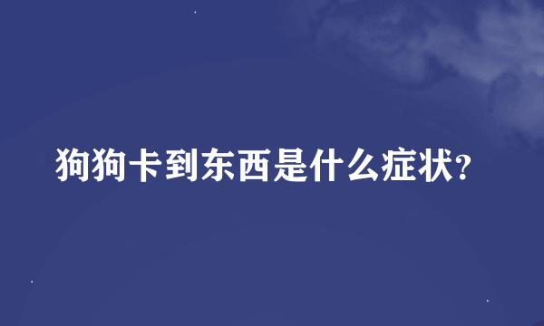 狗狗卡到东西是什么症状？