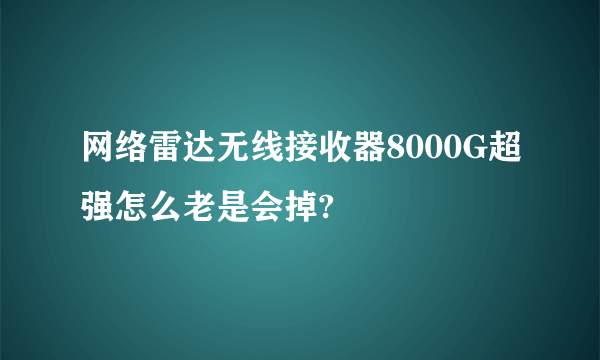 网络雷达无线接收器8000G超强怎么老是会掉?