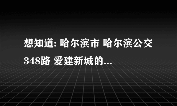 想知道: 哈尔滨市 哈尔滨公交348路 爱建新城的站点在哪？是离望江宾馆很近么？