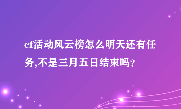 cf活动风云榜怎么明天还有任务,不是三月五日结束吗？