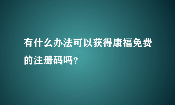 有什么办法可以获得康福免费的注册码吗？