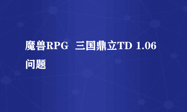 魔兽RPG  三国鼎立TD 1.06问题