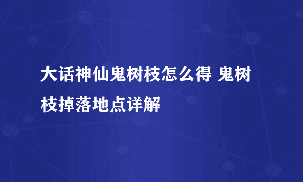 大话神仙鬼树枝怎么得 鬼树枝掉落地点详解