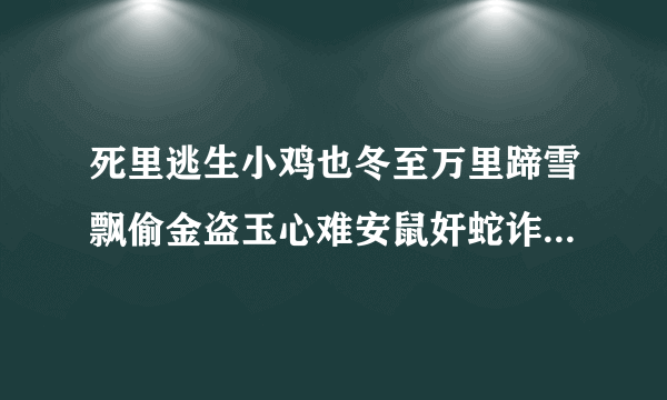 死里逃生小鸡也冬至万里蹄雪飘偷金盗玉心难安鼠奸蛇诈两相欺打一肖