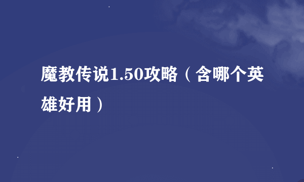 魔教传说1.50攻略（含哪个英雄好用）