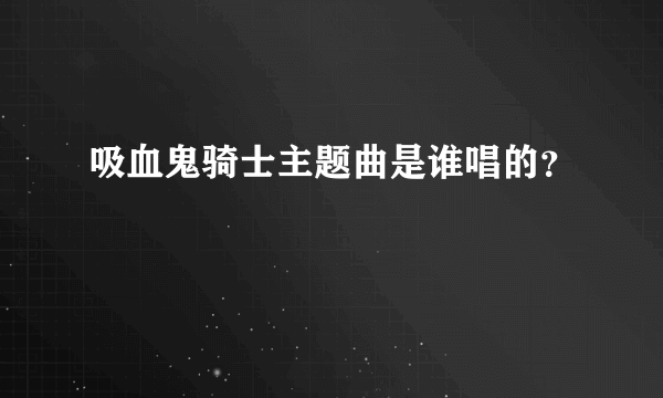 吸血鬼骑士主题曲是谁唱的？