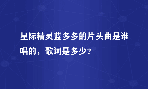 星际精灵蓝多多的片头曲是谁唱的，歌词是多少？