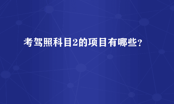 考驾照科目2的项目有哪些？