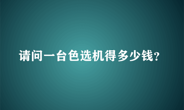 请问一台色选机得多少钱？