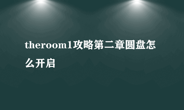 theroom1攻略第二章圆盘怎么开启