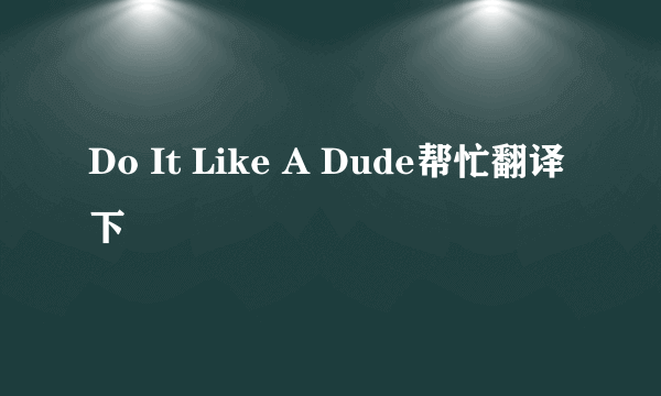 Do It Like A Dude帮忙翻译下