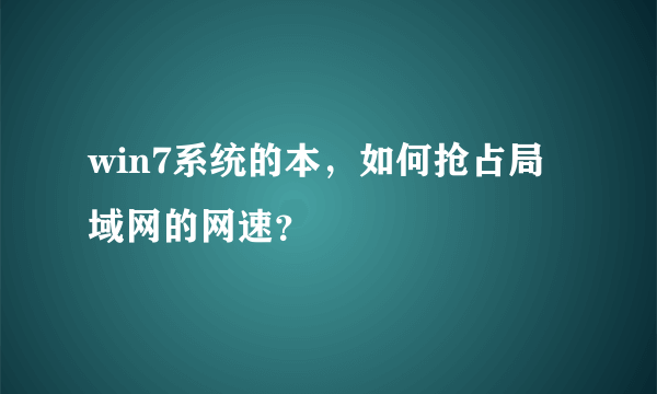 win7系统的本，如何抢占局域网的网速？