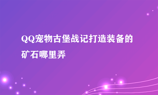 QQ宠物古堡战记打造装备的矿石哪里弄