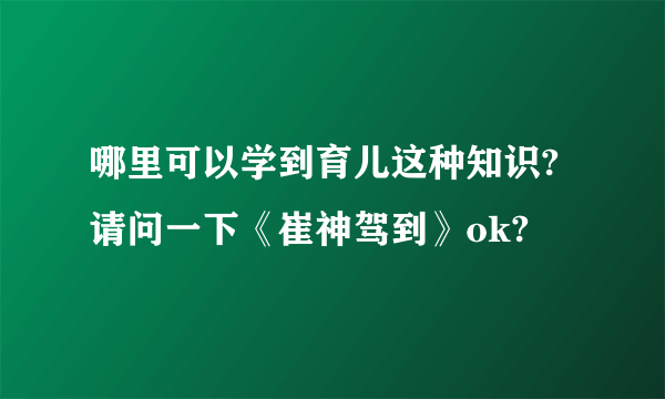 哪里可以学到育儿这种知识?请问一下《崔神驾到》ok?