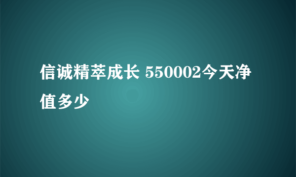 信诚精萃成长 550002今天净值多少