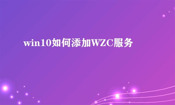 win10如何添加WZC服务