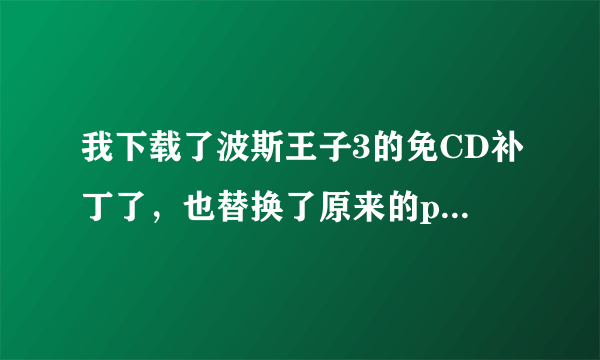 我下载了波斯王子3的免CD补丁了，也替换了原来的pop3，可为什么点击游戏却打不开呢？就跟没点击打开游戏呢