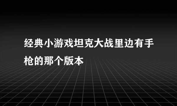 经典小游戏坦克大战里边有手枪的那个版本