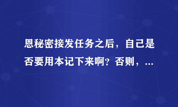 恩秘密接发任务之后，自己是否要用本记下来啊？否则，怎么知道到时候确认了呢？