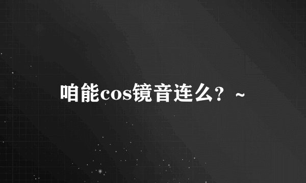 咱能cos镜音连么？~