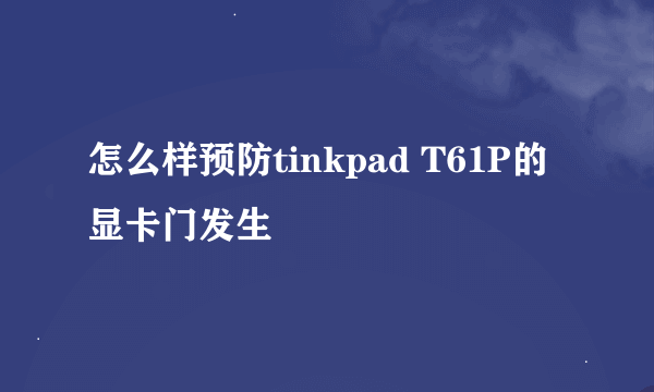 怎么样预防tinkpad T61P的显卡门发生