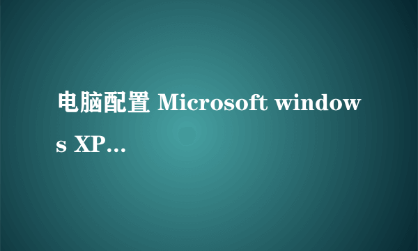 电脑配置 Microsoft windows XP professional 版本2002 Service pack 3 硬盘 有27.5GB 解释度 1440*900